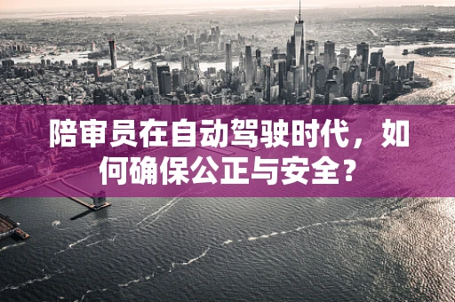 陪审员在自动驾驶时代，如何确保公正与安全？