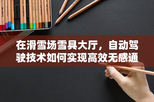 在滑雪场雪具大厅，自动驾驶技术如何实现高效无感通行？
