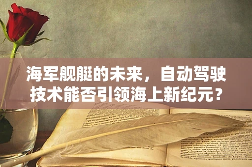 海军舰艇的未来，自动驾驶技术能否引领海上新纪元？