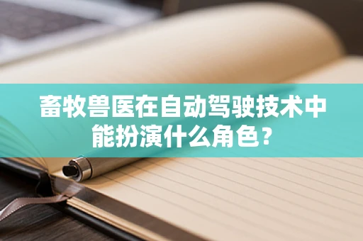 畜牧兽医在自动驾驶技术中能扮演什么角色？