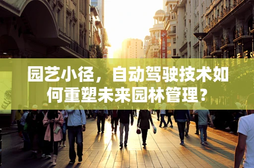 园艺小径，自动驾驶技术如何重塑未来园林管理？