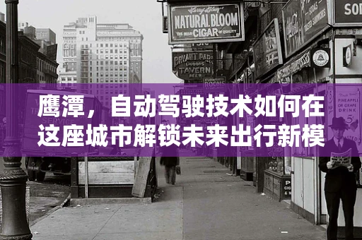 鹰潭，自动驾驶技术如何在这座城市解锁未来出行新模式？