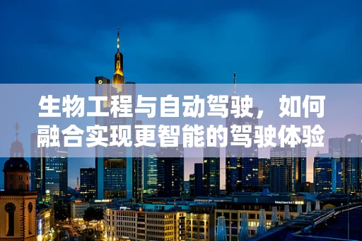 生物工程与自动驾驶，如何融合实现更智能的驾驶体验？