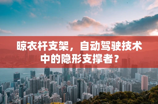 晾衣杆支架，自动驾驶技术中的隐形支撑者？
