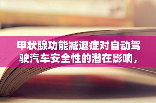 甲状腺功能减退症对自动驾驶汽车安全性的潜在影响，未知的挑战？