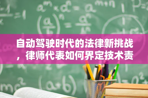 自动驾驶时代的法律新挑战，律师代表如何界定技术责任？