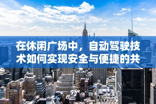在休闲广场中，自动驾驶技术如何实现安全与便捷的共舞？