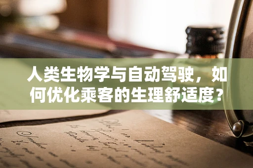 人类生物学与自动驾驶，如何优化乘客的生理舒适度？