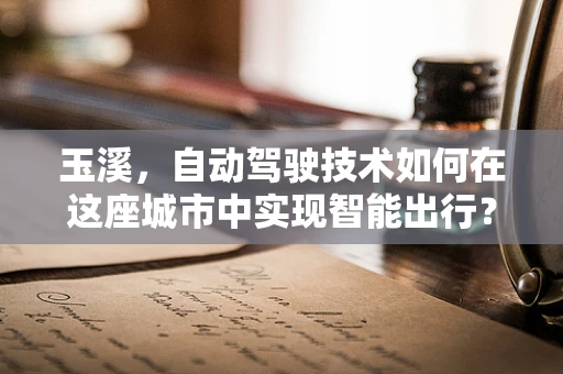 玉溪，自动驾驶技术如何在这座城市中实现智能出行？