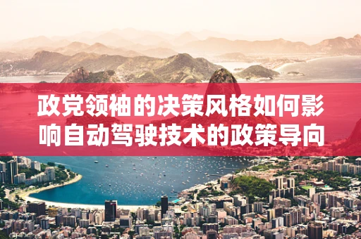 政党领袖的决策风格如何影响自动驾驶技术的政策导向？