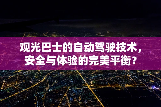 观光巴士的自动驾驶技术，安全与体验的完美平衡？