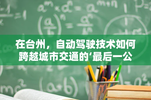 在台州，自动驾驶技术如何跨越城市交通的‘最后一公里’？