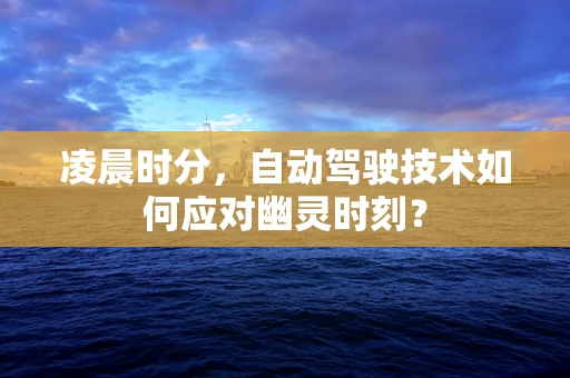 凌晨时分，自动驾驶技术如何应对幽灵时刻？