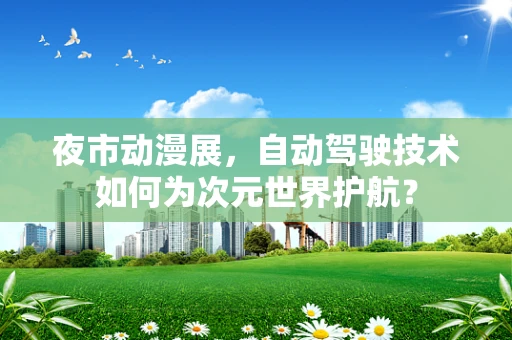 夜市动漫展，自动驾驶技术如何为次元世界护航？