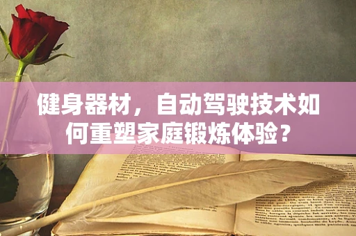 健身器材，自动驾驶技术如何重塑家庭锻炼体验？