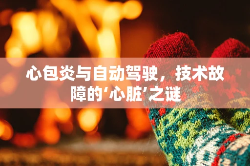 心包炎与自动驾驶，技术故障的‘心脏’之谜