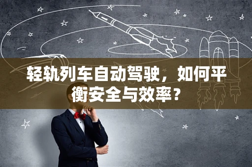 轻轨列车自动驾驶，如何平衡安全与效率？