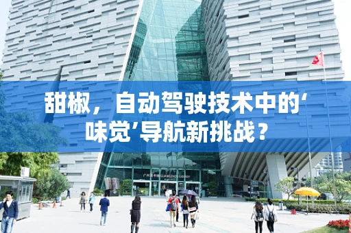 甜椒，自动驾驶技术中的‘味觉’导航新挑战？