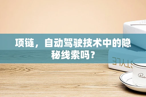 项链，自动驾驶技术中的隐秘线索吗？