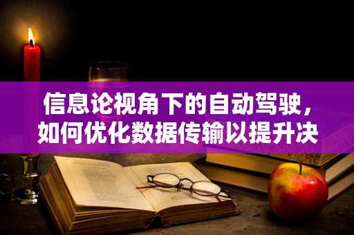 信息论视角下的自动驾驶，如何优化数据传输以提升决策效率？