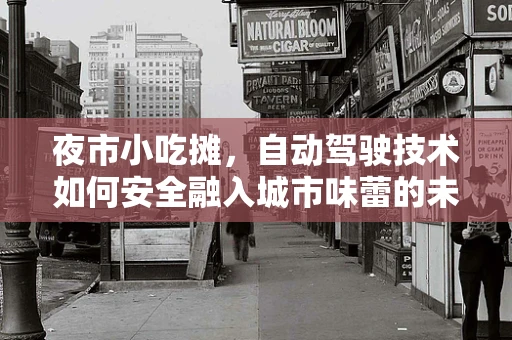 夜市小吃摊，自动驾驶技术如何安全融入城市味蕾的未来？