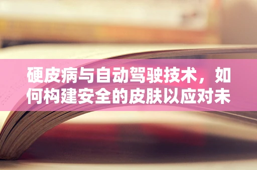 硬皮病与自动驾驶技术，如何构建安全的皮肤以应对未知挑战？