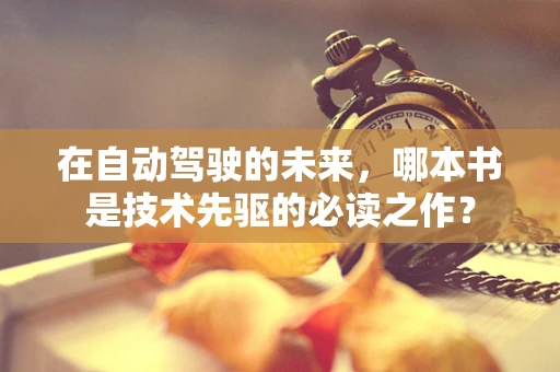 在自动驾驶的未来，哪本书是技术先驱的必读之作？