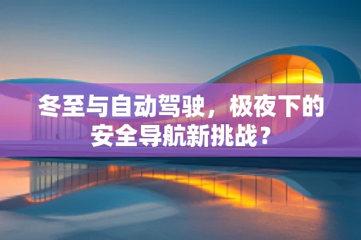 冬至与自动驾驶，极夜下的安全导航新挑战？