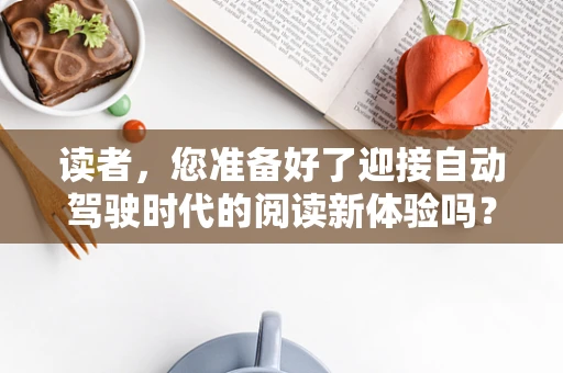 读者，您准备好了迎接自动驾驶时代的阅读新体验吗？