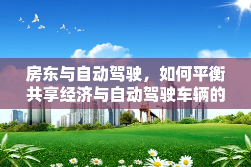 房东与自动驾驶，如何平衡共享经济与自动驾驶车辆的停放管理？