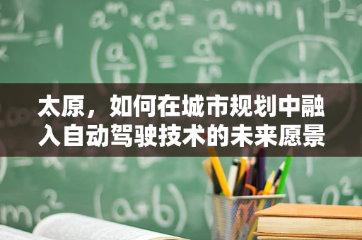 太原，如何在城市规划中融入自动驾驶技术的未来愿景？