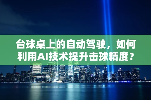 台球桌上的自动驾驶，如何利用AI技术提升击球精度？