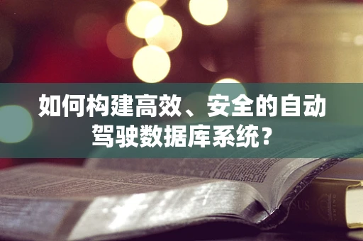如何构建高效、安全的自动驾驶数据库系统？