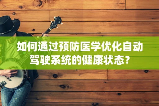 如何通过预防医学优化自动驾驶系统的健康状态？
