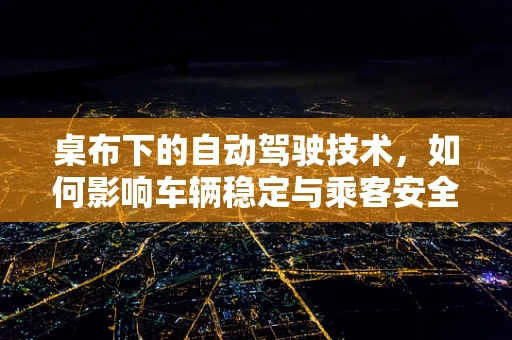 桌布下的自动驾驶技术，如何影响车辆稳定与乘客安全？