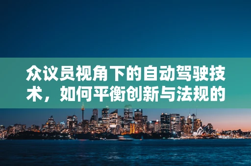 众议员视角下的自动驾驶技术，如何平衡创新与法规的双轮驱动？