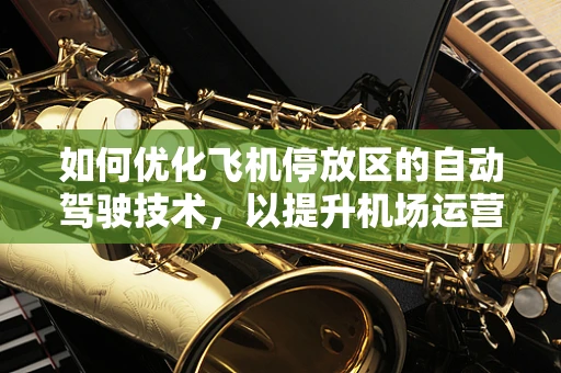 如何优化飞机停放区的自动驾驶技术，以提升机场运营效率？