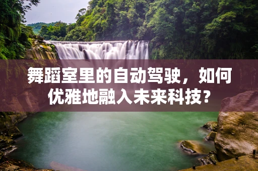 舞蹈室里的自动驾驶，如何优雅地融入未来科技？