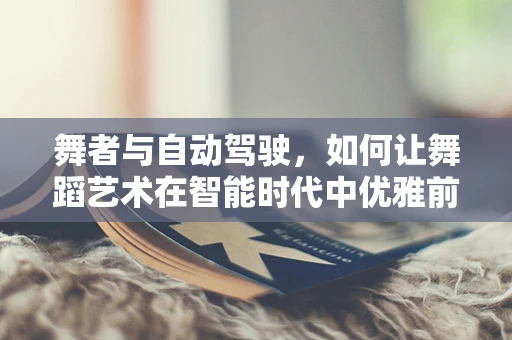 舞者与自动驾驶，如何让舞蹈艺术在智能时代中优雅前行？