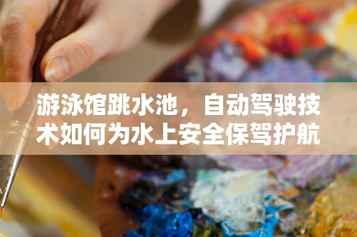游泳馆跳水池，自动驾驶技术如何为水上安全保驾护航？
