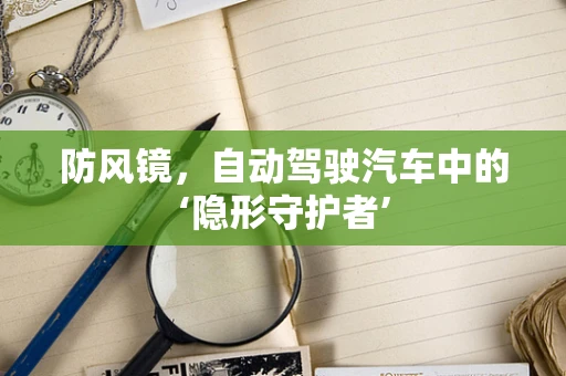 防风镜，自动驾驶汽车中的‘隐形守护者’