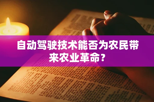 自动驾驶技术能否为农民带来农业革命？