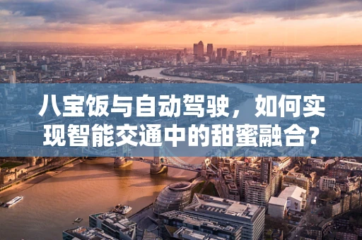 八宝饭与自动驾驶，如何实现智能交通中的甜蜜融合？