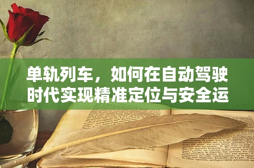 单轨列车，如何在自动驾驶时代实现精准定位与安全运行？