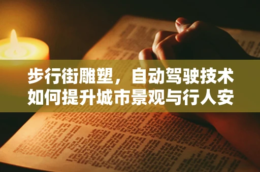 步行街雕塑，自动驾驶技术如何提升城市景观与行人安全？