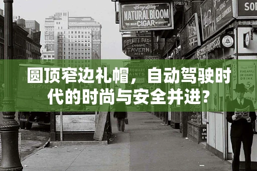 圆顶窄边礼帽，自动驾驶时代的时尚与安全并进？