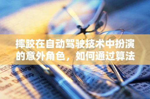 摔跤在自动驾驶技术中扮演的意外角色，如何通过算法优化减少车辆‘摔倒’风险？