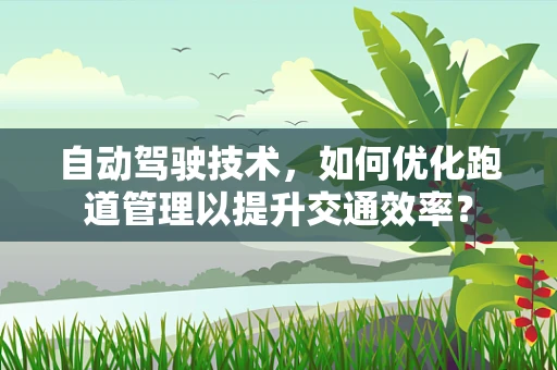 自动驾驶技术，如何优化跑道管理以提升交通效率？