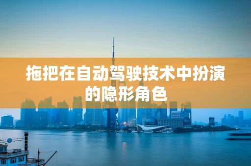 拖把在自动驾驶技术中扮演的隐形角色