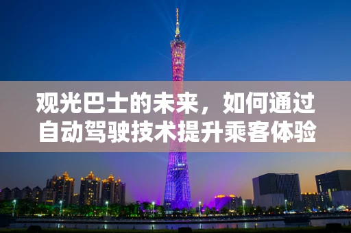 观光巴士的未来，如何通过自动驾驶技术提升乘客体验？
